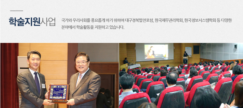 학술지원사업 국가와 우리사회를 풍요롭게 하기 위하여 대구경북발전포럼, 한국재무관리학회, 한국정보시스템학화 등 다양한 분야에서 학습활동을 지원하고 있습니다.